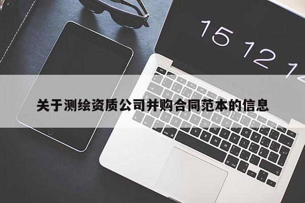 關(guān)于測(cè)繪資質(zhì)公司并購合同范本的信息