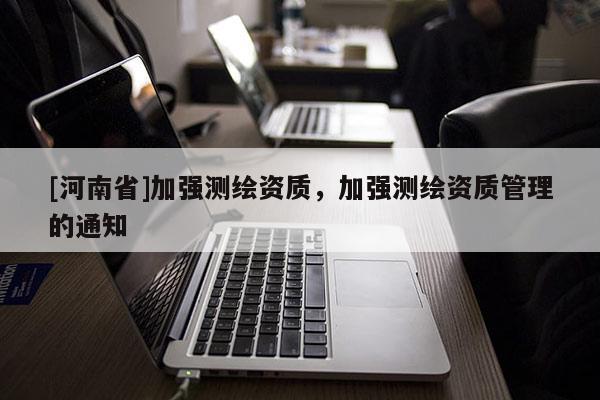 [河南省]加強測繪資質，加強測繪資質管理的通知