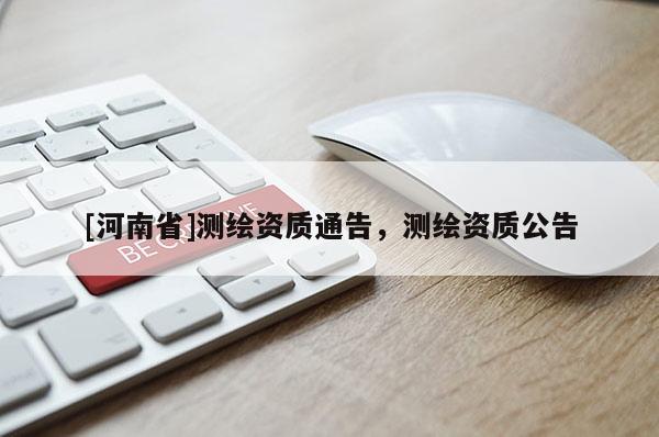 [河南省]測繪資質通告，測繪資質公告