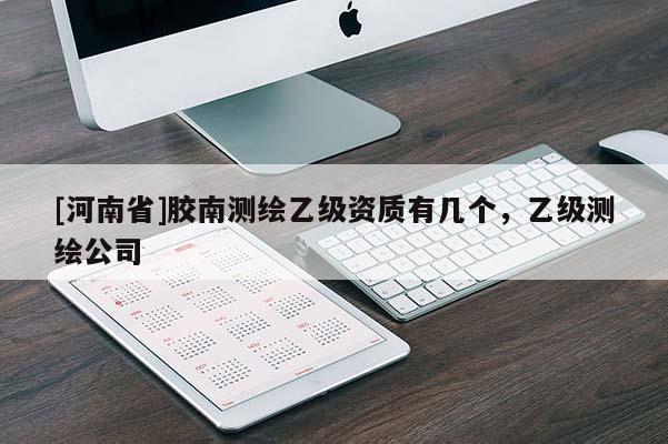 [河南省]膠南測繪乙級資質有幾個，乙級測繪公司