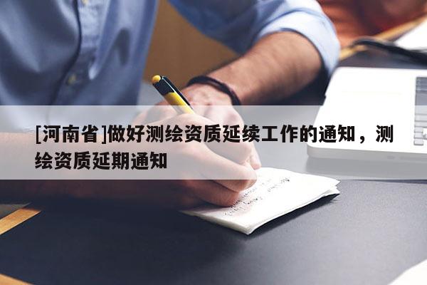 [河南省]做好測繪資質延續工作的通知，測繪資質延期通知