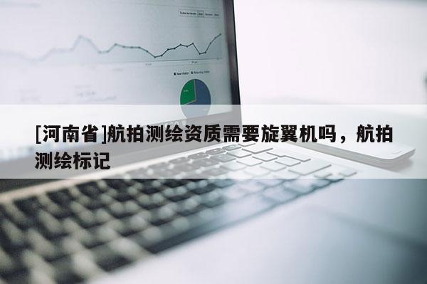 [河南省]航拍測繪資質(zhì)需要旋翼機(jī)嗎，航拍測繪標(biāo)記