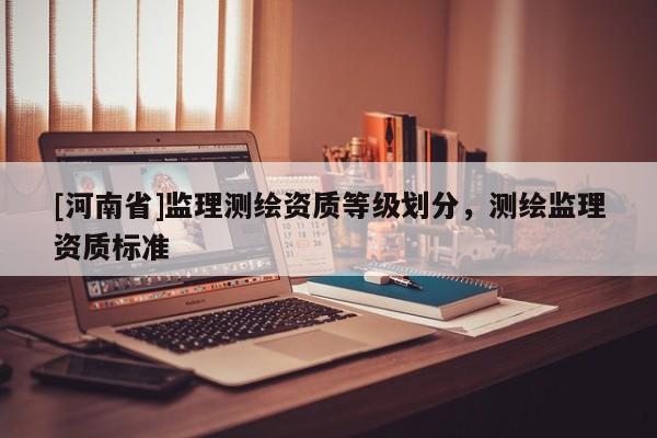 [河南省]監理測繪資質等級劃分，測繪監理資質標準