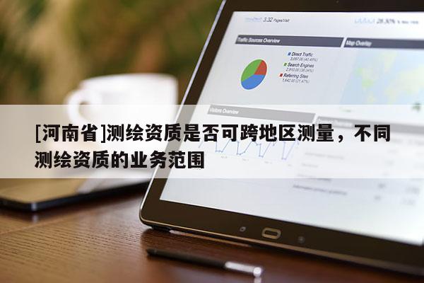 [河南省]測繪資質是否可跨地區測量，不同測繪資質的業務范圍