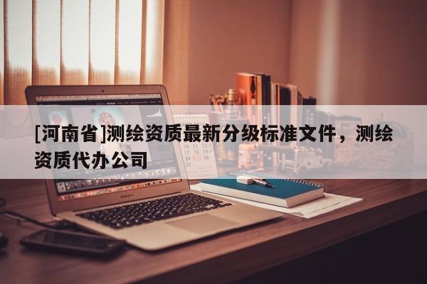 [河南省]測繪資質最新分級標準文件，測繪資質代辦公司