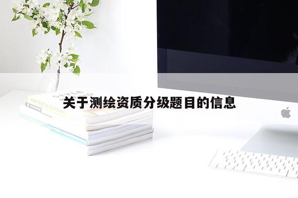 關于測繪資質分級題目的信息
