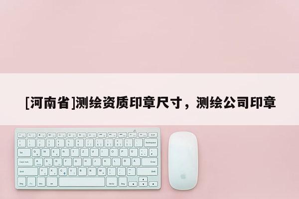 [河南省]測繪資質印章尺寸，測繪公司印章