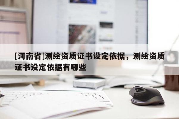 [河南省]測繪資質證書設定依據，測繪資質證書設定依據有哪些