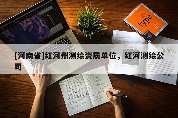 [河南省]紅河州測繪資質(zhì)單位，紅河測繪公司