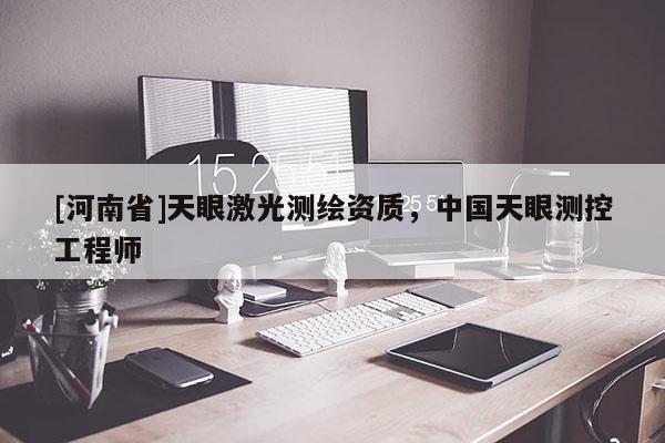 [河南省]天眼激光測繪資質，中國天眼測控工程師