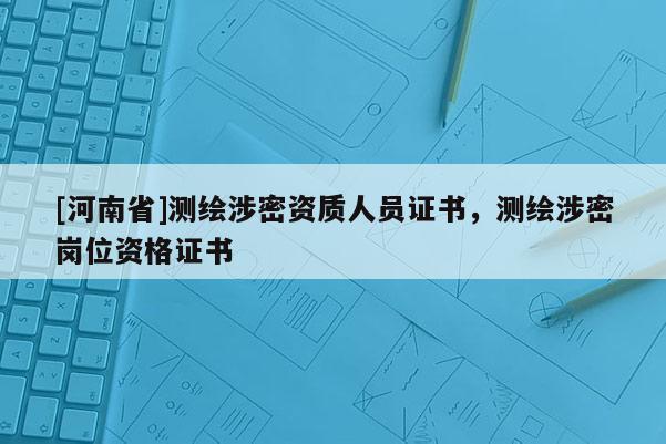 [河南省]測繪涉密資質(zhì)人員證書，測繪涉密崗位資格證書
