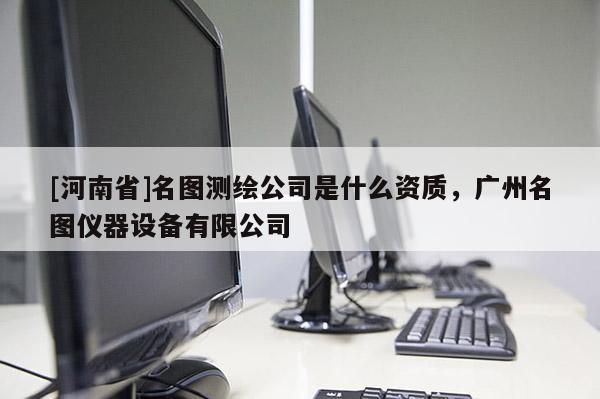 [河南省]名圖測繪公司是什么資質，廣州名圖儀器設備有限公司