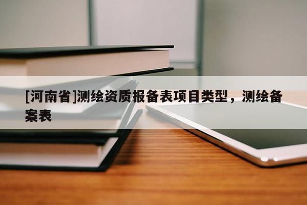 [河南省]測繪資質報備表項目類型，測繪備案表
