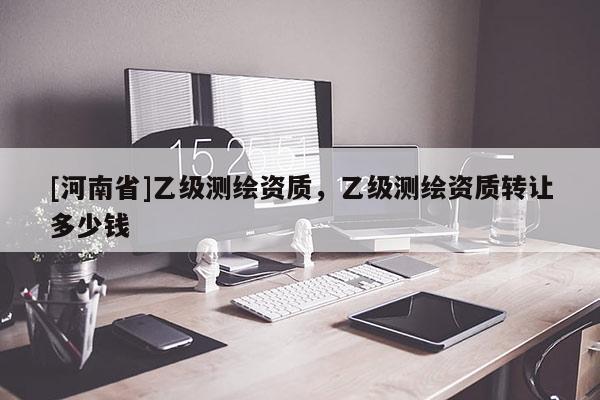 [河南省]乙級測繪資質，乙級測繪資質轉讓多少錢