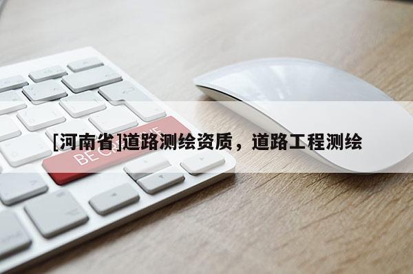 [河南省]道路測繪資質(zhì)，道路工程測繪