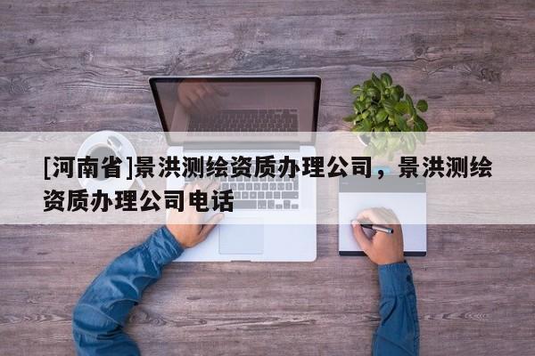 [河南省]景洪測(cè)繪資質(zhì)辦理公司，景洪測(cè)繪資質(zhì)辦理公司電話
