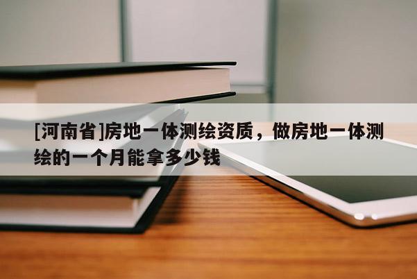 [河南省]房地一體測(cè)繪資質(zhì)，做房地一體測(cè)繪的一個(gè)月能拿多少錢
