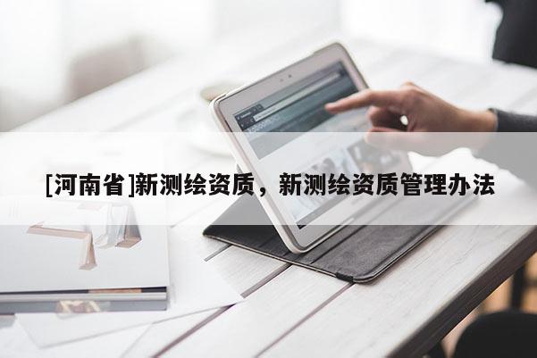 [河南省]新測繪資質(zhì)，新測繪資質(zhì)管理辦法