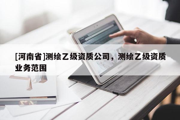 [河南省]測繪乙級資質公司，測繪乙級資質業務范圍