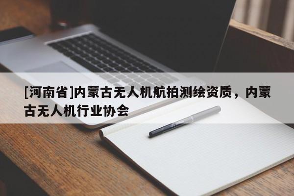 [河南省]內蒙古無人機航拍測繪資質，內蒙古無人機行業協會