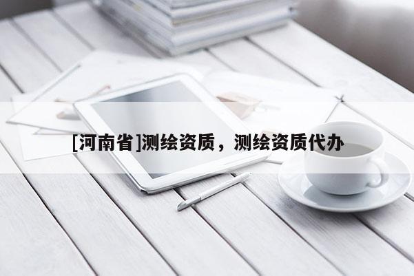 [河南省]測繪資質，測繪資質代辦