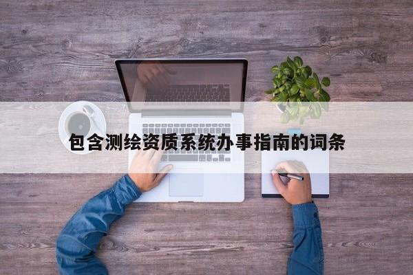 包含測繪資質系統辦事指南的詞條