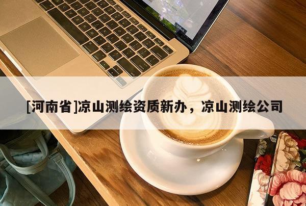[河南省]涼山測繪資質新辦，涼山測繪公司