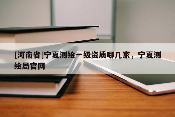 [河南省]寧夏測繪一級資質哪幾家，寧夏測繪局官網
