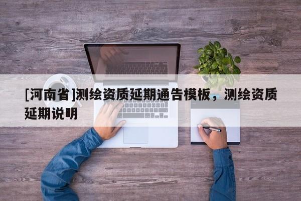 [河南省]測繪資質延期通告模板，測繪資質延期說明
