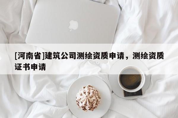 [河南省]建筑公司測繪資質申請，測繪資質證書申請