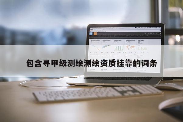 包含尋甲級測繪測繪資質 *** 的詞條