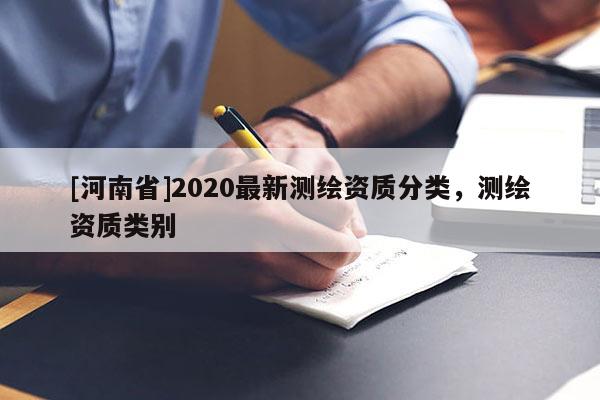[河南省]2020最新測繪資質(zhì)分類，測繪資質(zhì)類別