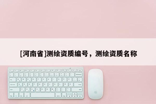 [河南省]測繪資質編號，測繪資質名稱