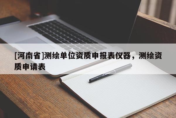 [河南省]測繪單位資質(zhì)申報表儀器，測繪資質(zhì)申請表