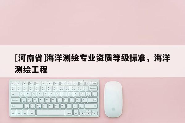 [河南省]海洋測繪專業資質等級標準，海洋測繪工程
