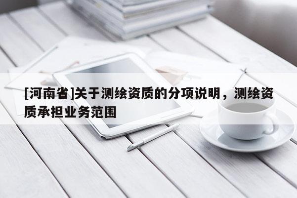 [河南省]關于測繪資質的分項說明，測繪資質承擔業務范圍