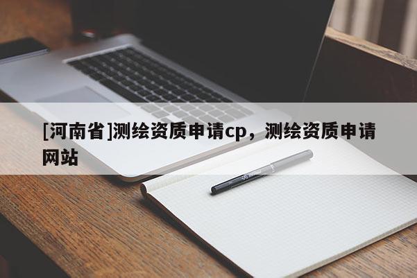 [河南省]測繪資質申請cp，測繪資質申請網站