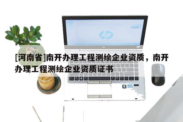 [河南省]南開辦理工程測繪企業資質，南開辦理工程測繪企業資質證書