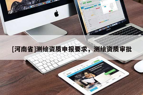 [河南省]測繪資質申報要求，測繪資質審批