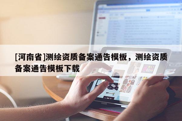 [河南省]測(cè)繪資質(zhì)備案通告模板，測(cè)繪資質(zhì)備案通告模板下載