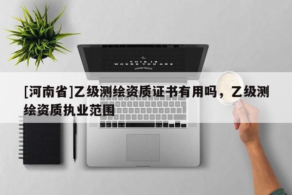 [河南省]乙級測繪資質證書有用嗎，乙級測繪資質執業范圍