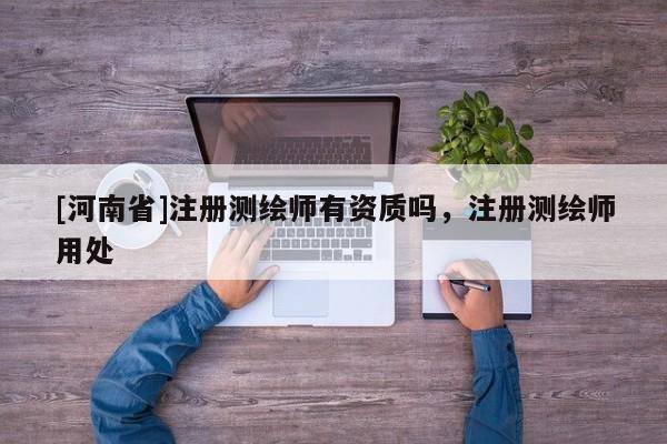 [河南省]注冊測繪師有資質嗎，注冊測繪師用處