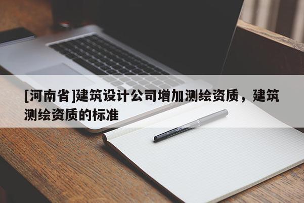 [河南省]建筑設計公司增加測繪資質，建筑測繪資質的標準