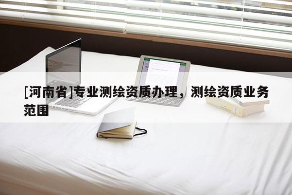 [河南省]專業測繪資質辦理，測繪資質業務范圍