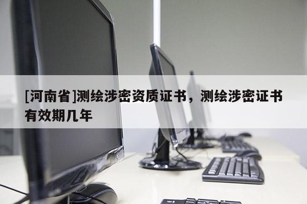 [河南省]測繪涉密資質證書，測繪涉密證書有效期幾年