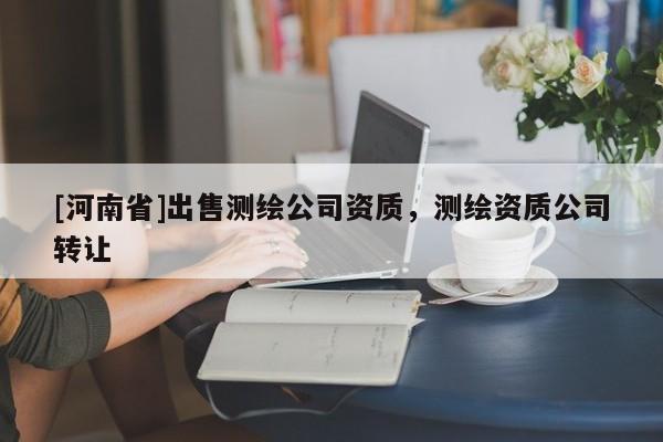 [河南省]出售測繪公司資質(zhì)，測繪資質(zhì)公司轉(zhuǎn)讓
