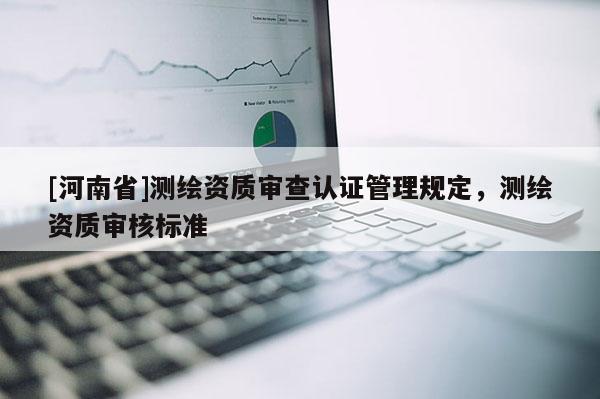[河南省]測繪資質審查認證管理規定，測繪資質審核標準