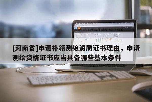 [河南省]申請補領測繪資質證書理由，申請測繪資格證書應當具備哪些基本條件
