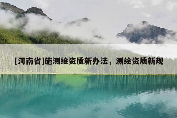 [河南省]施測繪資質新辦法，測繪資質新規