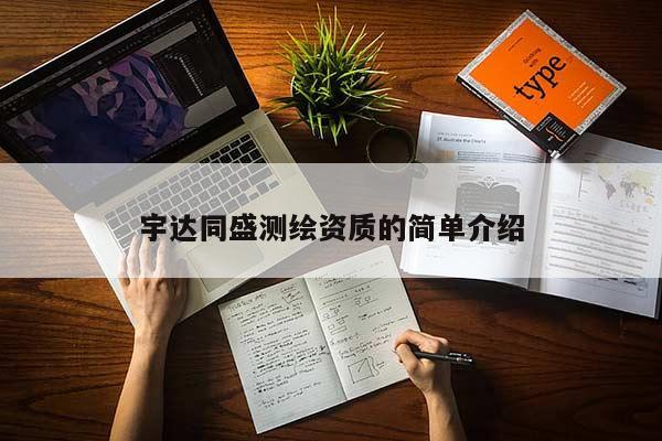 宇達同盛測繪資質的簡單介紹